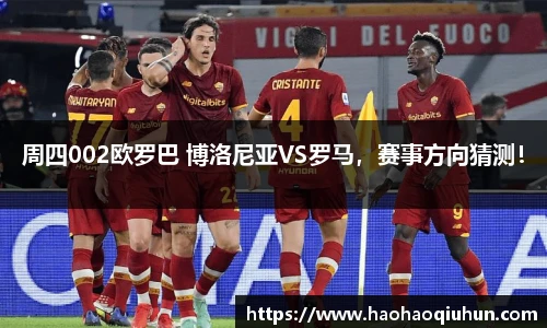 周四002欧罗巴 博洛尼亚VS罗马，赛事方向猜测！