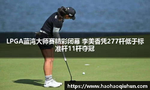 LPGA蓝湾大师赛精彩闭幕 李美香凭277杆低于标准杆11杆夺冠