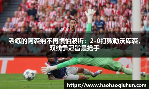 老练的阿森纳不再惧怕波折：2-0打败勒沃库森，双线争冠皆是抢手